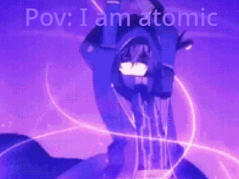 Pov: I am atomic