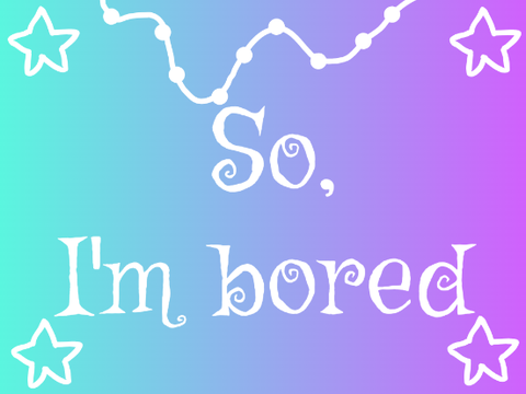 ☆ So, I'm bored