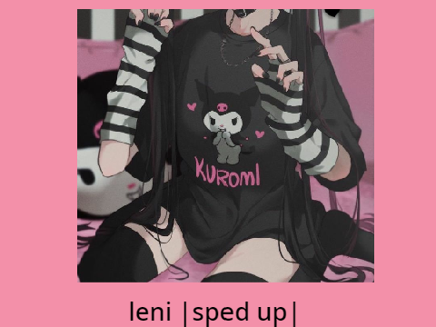 Leni |sped up|