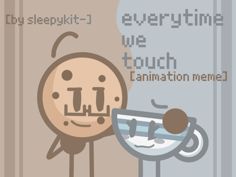 everytime we touch [animation meme + original?]