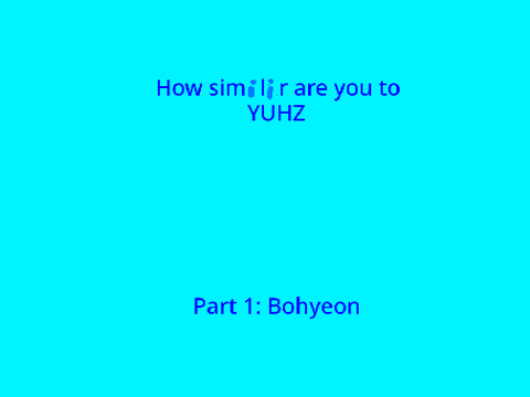 How similar are you to YUHZ? Pt.1