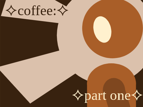 ⯎ coffee: part one ⯎