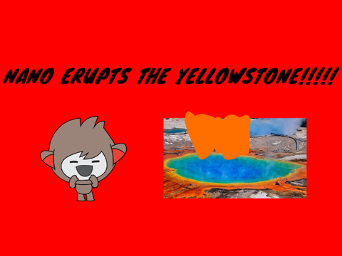 Nano erupts the yellowstone!!