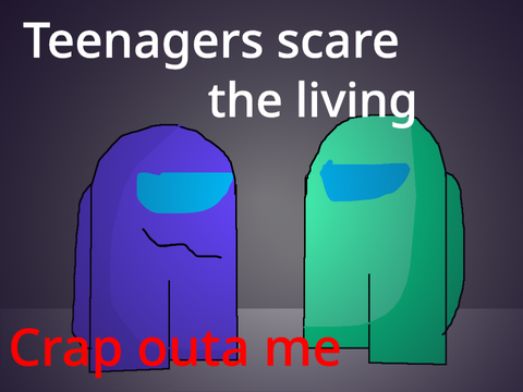 Teenagers scare the living Crap outta me || Meme