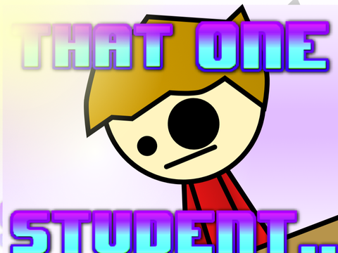 That one kid in class...