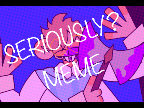 - SERIOUSLY? meme - remix