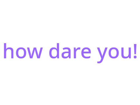 HOW DARE YOU!