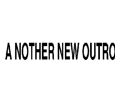 New outro (seriously this is the last one)