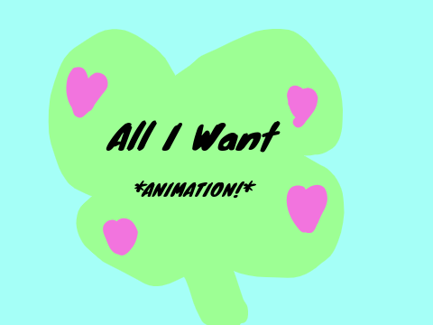 All I Want ANIMATION!