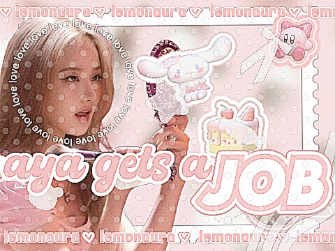 ♡aya gets a job