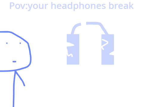 Pov: your headphones break