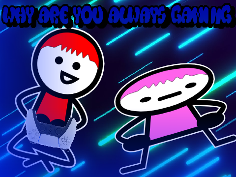 Why are you always gaming?