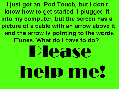 HELP ME WITH MY IPOD TOUCH(please)!