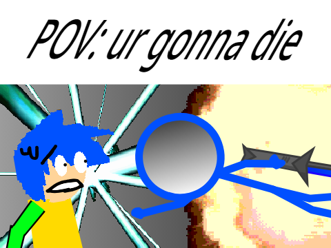 POV: ur gonna die