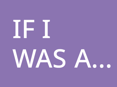 If i was a…