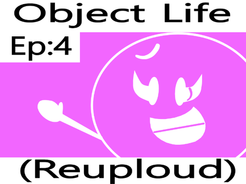 Object Life Episode 4 - (Reupload)