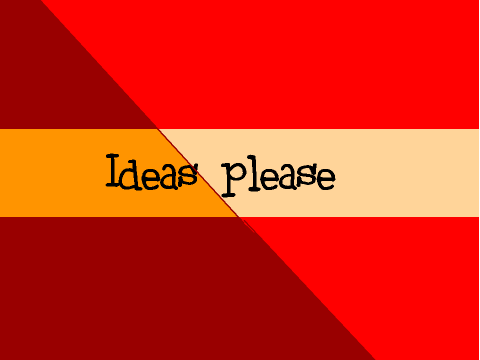 I need ideas!