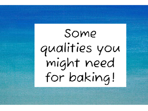 Some qualities you might need for baking or cooking!