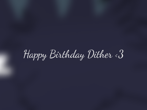 || Happy Birthday Dither <3 ||