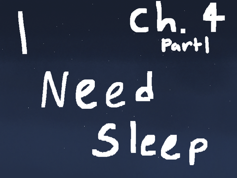 I Need Sleep~ch. 4 part 1