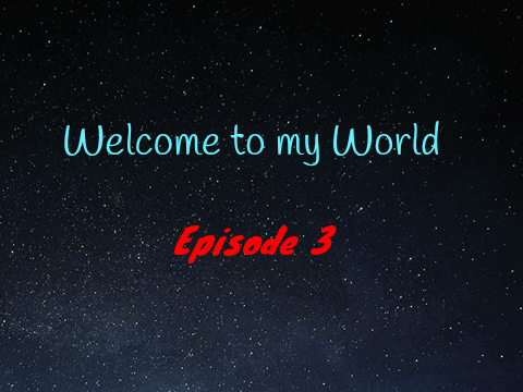 Welcome to my World! Episode 3
