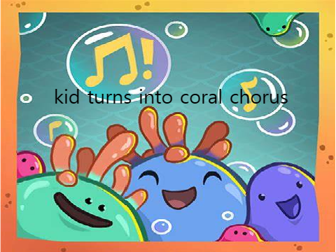 kid turns into coral chorus