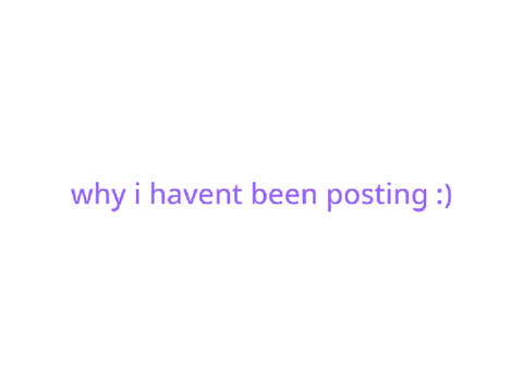 why i havent been posting