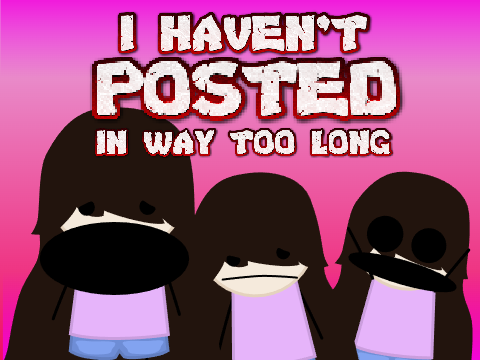 I Haven't Posted in WAY too long!