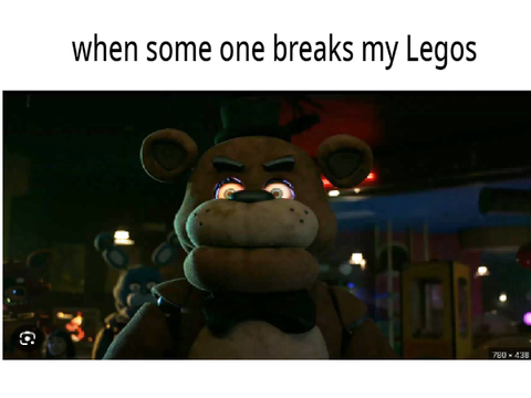 when some one breaks my Legos!!!!