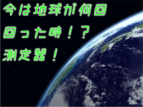 地球が何回回ったか測定器！