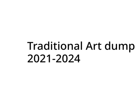 Traditional art dump (2021-2024)