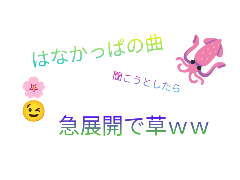 はなかっぱの曲だと思ったらスプラに変換された曲