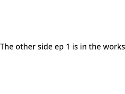 The other side ep 1 is in the works