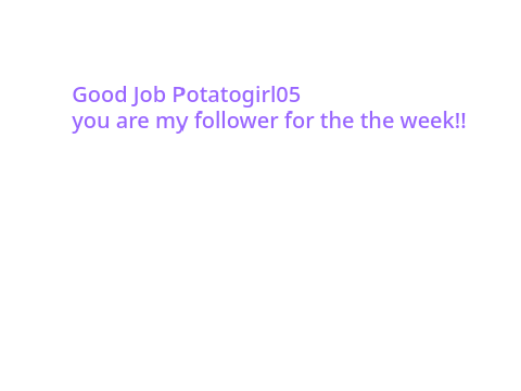 Follower For the week (Potatogirl05)