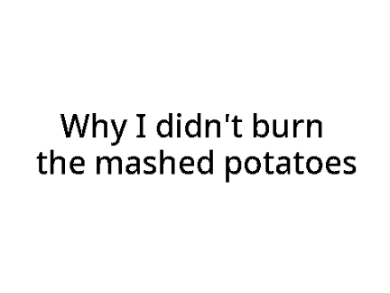 Why I Didn't Burn the Mashed Potatoes