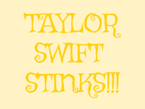 TAYLOR SWIFT STINKS!!!