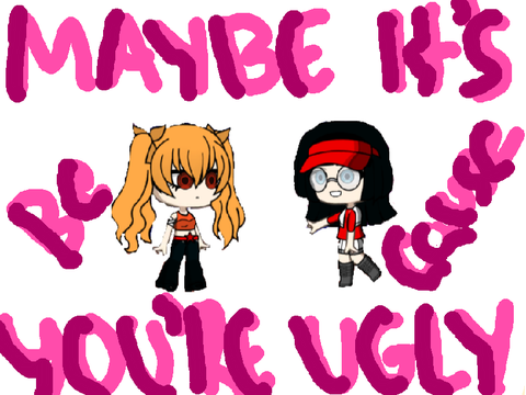 Maybe it’s because you’re ugly?(meme)