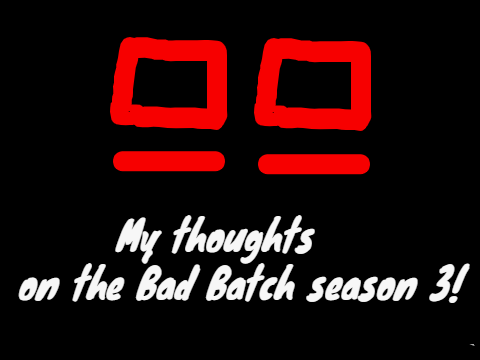My thoughts on The Bad Batch season 3!!!