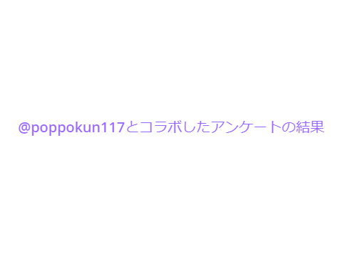 poppokun117とコラボしたアンケートの結果