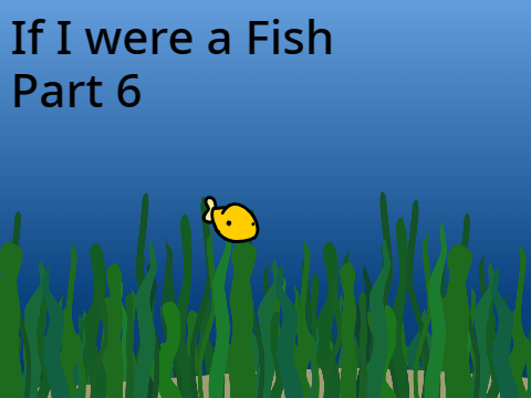 If I Were a Fish Part 6