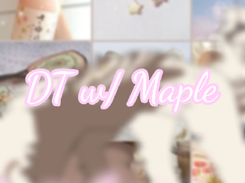 || DT w/ Maple ⸙ ||