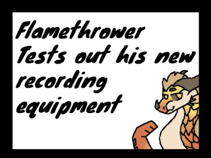 Flamethrower tests out his new recording equipment