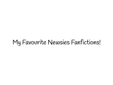 My Favourite Newsies Fanfictions!!!