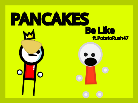 Pancakes Be Like ft.PotatoRush47