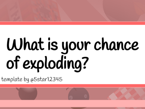 What is your chance of exploding?