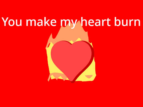 You make my heart burn