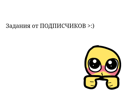 Задания от ПОДПИСЧИКОВ >:з