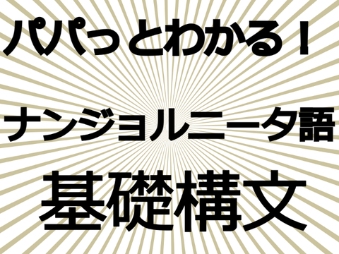 パッパッとわかる！ナンジョルニータ語基礎構文