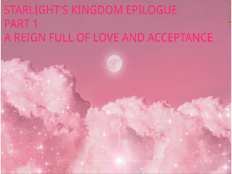 Starlight's Kingdom Epilogue Part 1: A Reign Full Of Love And Acceptance