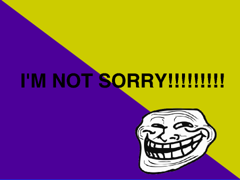 I'M NOT SORRY!!!!!